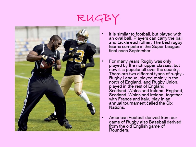 RUGBY  It is similar to football, but played with an oval ball. Players